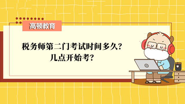 税务师第二门考试时间多久？几点开始考？