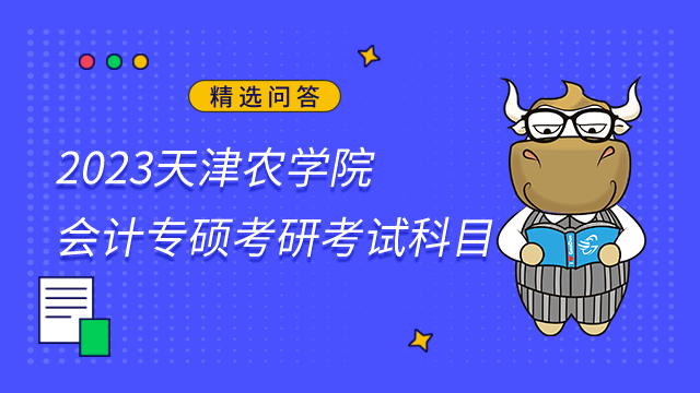 2023天津農(nóng)學(xué)院會計專碩考研考試科目有什么？含復(fù)試筆試