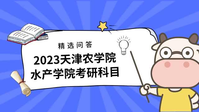 2023天津農(nóng)學院水產(chǎn)學院考研科目有哪些？