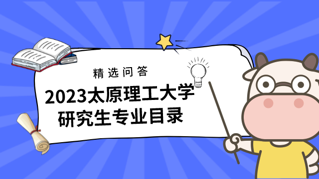 2023太原理工大學(xué)研究生專(zhuān)業(yè)目錄已發(fā)布！含考試科目