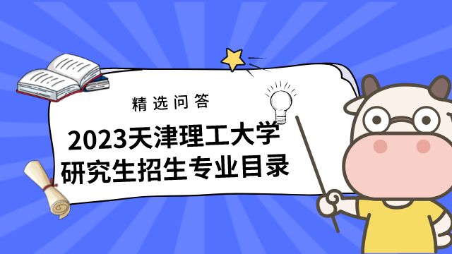 2023天津理工大學(xué)研究生招生專業(yè)目錄已發(fā)布！