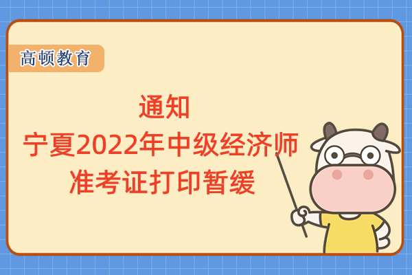 通知：宁夏2022年中级经济师准考证打印暂缓