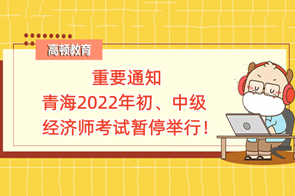 重要通知：青海2022年初、中级经济师考试暂停举行！