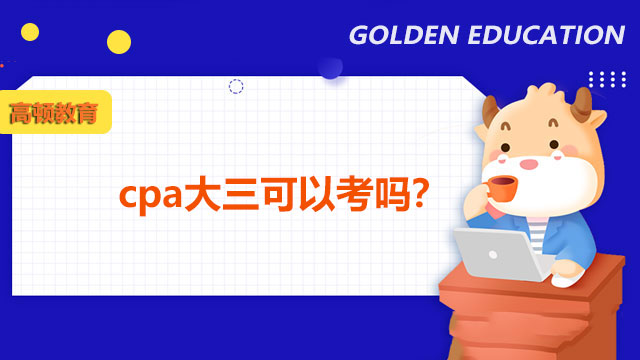 cpa大三可以考嗎？三年學(xué)制可報(bào)！