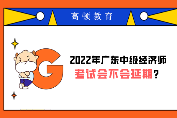 2022年广东中级经济师考试会不会延期？