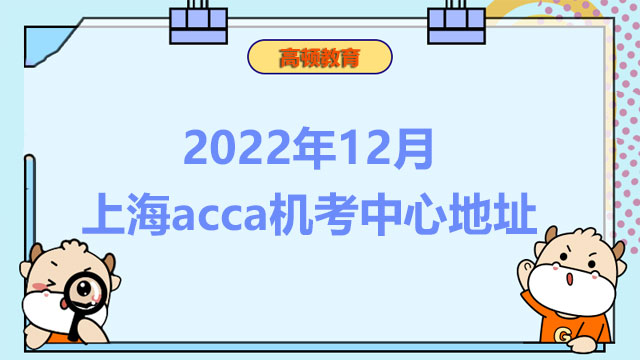 2022年12月上海acca机考中心地址，考生速戳！