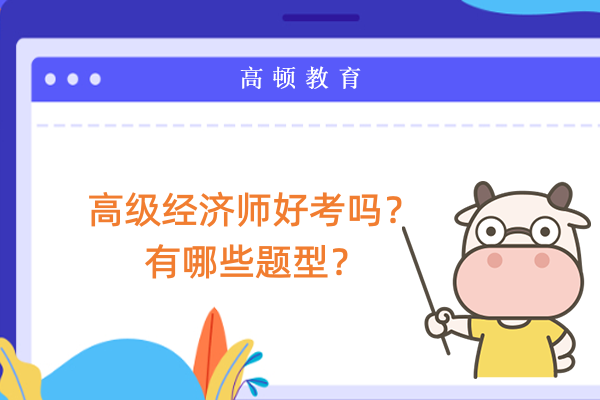 高级经济师好考吗？有哪些题型？