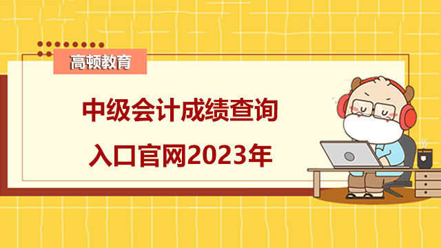 中級會計成績查詢入口官網2023年是哪個?