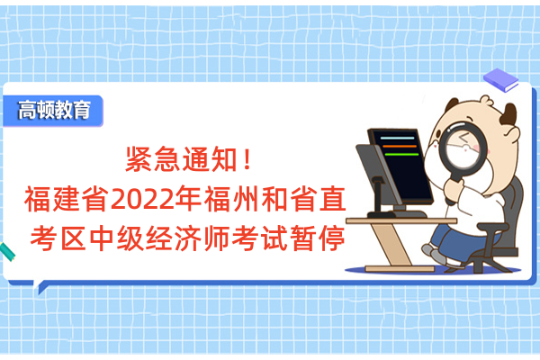 紧急通知！福建省2022年福州和省直考区中级经济师考试暂停