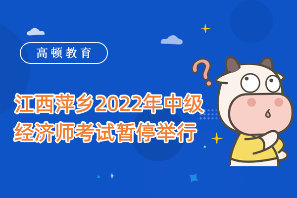 通知：江西萍乡2022年中级经济师考试暂停举行