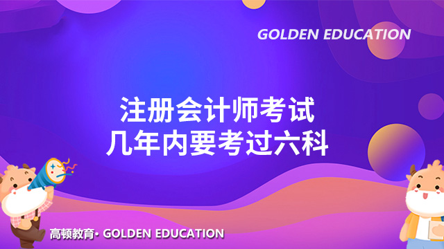 注冊會計師考試幾年內要考過六科