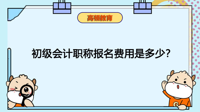 初级会计职称报名费用是多少？报名怎么缴费？