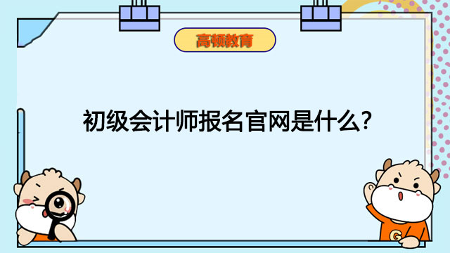 初級會計師報名官網(wǎng)是什么？初級會計師怎么報名？