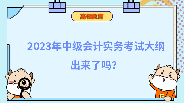 2023年中级会计实务考试大纲出来了吗？