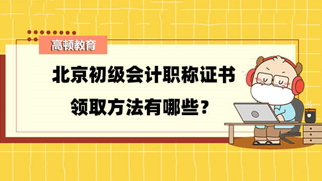 北京初级会计职称证书领取方法有哪些？有什么要求？
