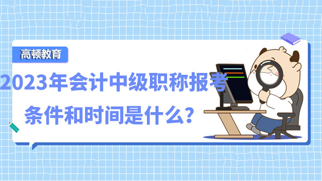 2023年會計中級職稱報考條件和時間是什么？