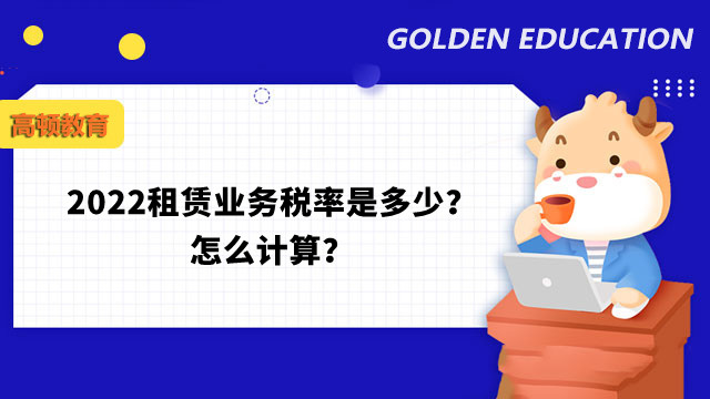 2022租賃業(yè)務(wù)稅率是多少？怎么計(jì)算？