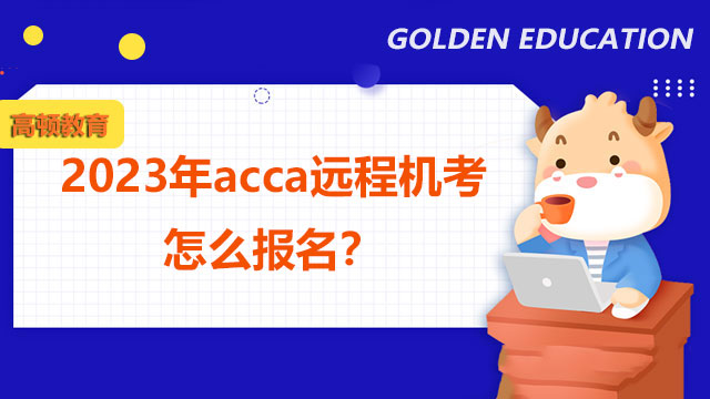 2023年acca远程机考怎么报名？报名地址及流程分享！