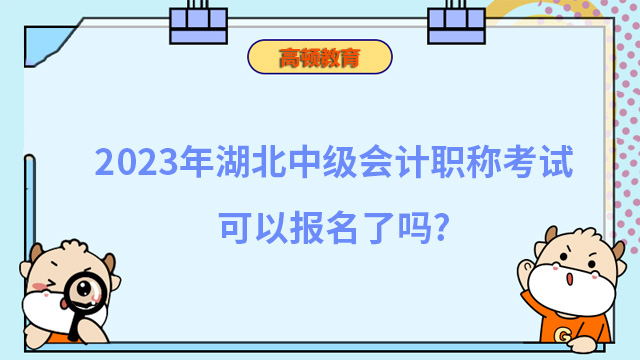 2023年湖北中级会计职称考试可以报名了吗？