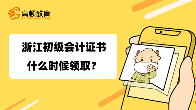 浙江初级会计证书什么时候领取？怎么领取？