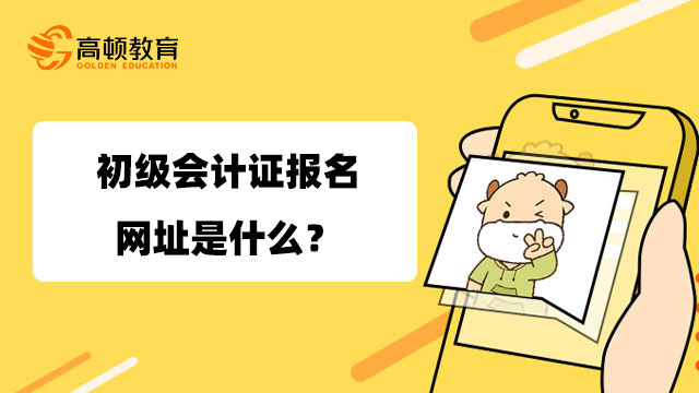 初级会计证报名网址是什么？怎么报名你知道吗？