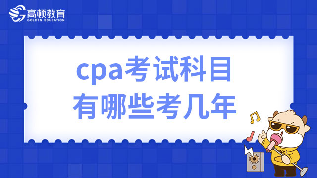 cpa考试科目有哪些？考几年能拿到cpa证书？