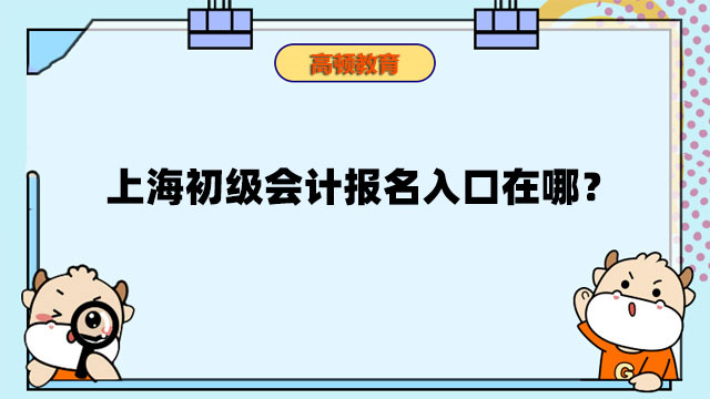 上海初级会计报名入口在哪？初中文凭能不能报考？