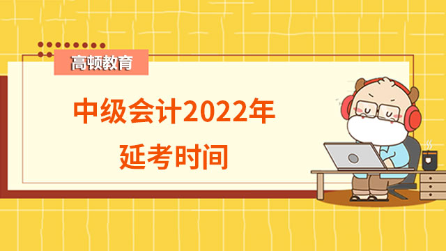 中级会计2022年延考时间：12月3日-4日