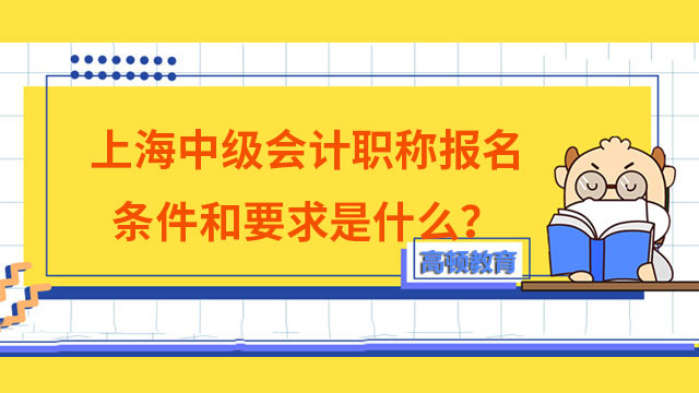 上海中级会计职称报名条件和要求是什么？