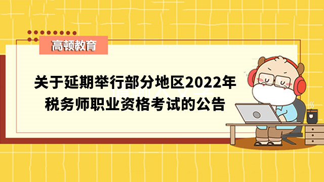 关于延期举行部分地区2022年税务师职业资格考试的公告