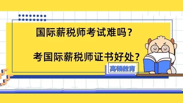 国际薪税师考试难吗？考国际薪税师证书有什么好处？