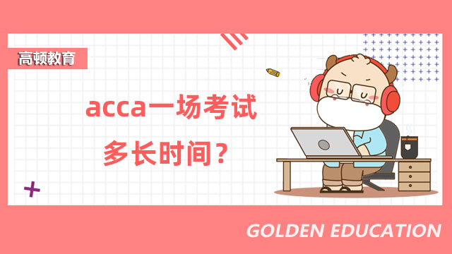 acca一场考试多长时间？各科考试时长一览！