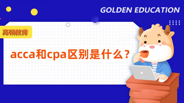 acca和cpa区别是什么？详细对比来了！