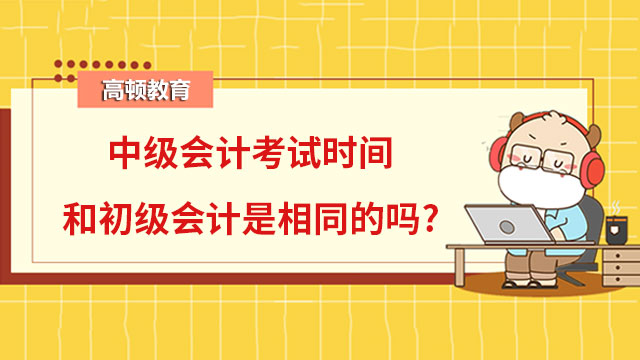 中級會計考試時間和初級會計是相同的嗎?