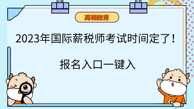 2023年国际薪税师考试时间定了！报名入口一键入