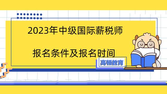 2023年中级国际薪税师报名条件及报名时间：第一期3月份报名