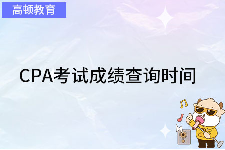 CPA考试成绩查询时间