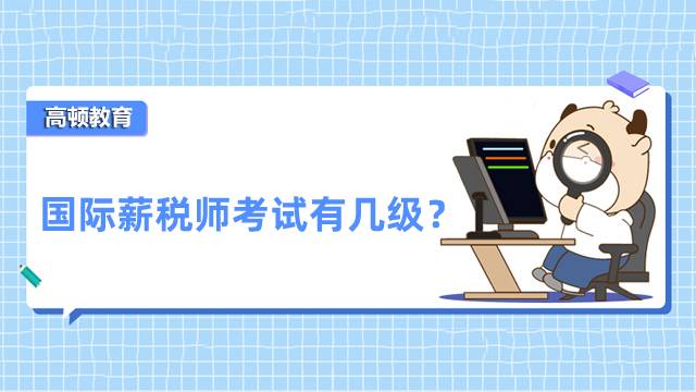 國際薪稅師考試有幾級？哪些人適合報考國際薪稅師考試？