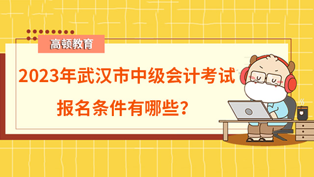 2023年武汉市中级会计考试报名条件有哪些？