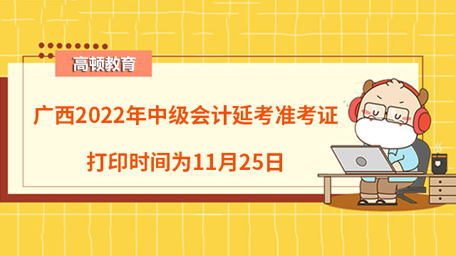 广西2022年中级会计延考准考证打印时间为11月25日