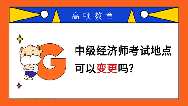 中级经济师考试地点可以变更吗？