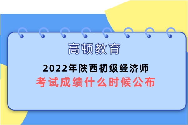 2022年陕西初级经济师考试成绩什么时候公布？