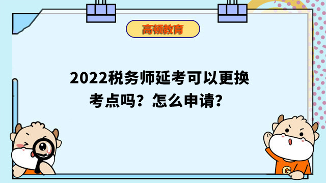 2022稅務(wù)師延考可以更換考點(diǎn)嗎？怎么申請(qǐng)？