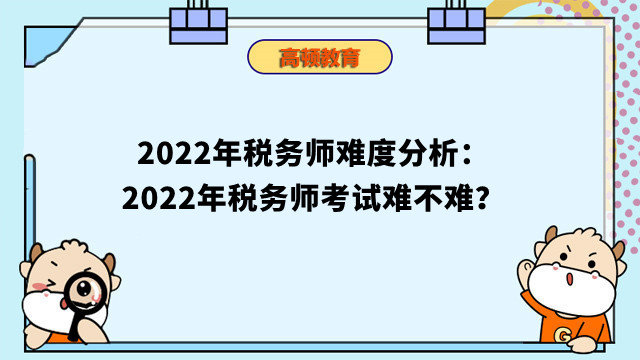 2022年稅務(wù)師難度分析：2022年稅務(wù)師考試難不難？