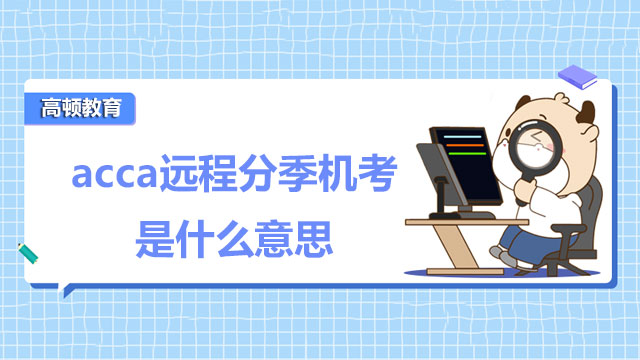 acca遠程分季機考是什么意思？怎么報名？