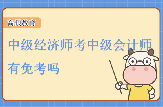 中级经济师考中级会计师有免考_考试好处