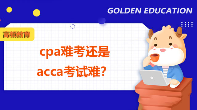 cpa难考还是acca考试难？哪个值得考？