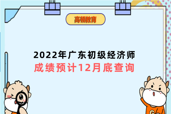 2022年广东初级经济师成绩预计12月底查询