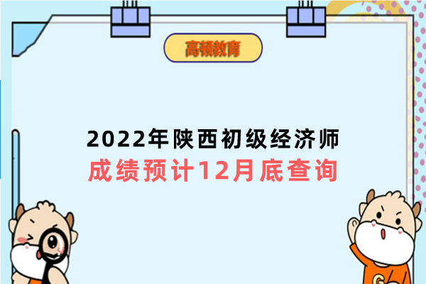 2022年陕西初级经济师成绩预计12月底查询