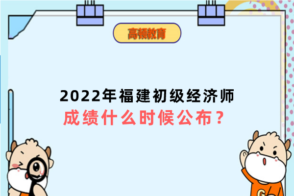 2022年福建初级经济师成绩什么时候公布？
